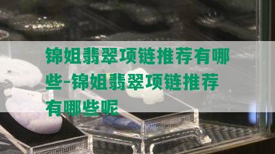 锦姐翡翠项链推荐有哪些-锦姐翡翠项链推荐有哪些呢