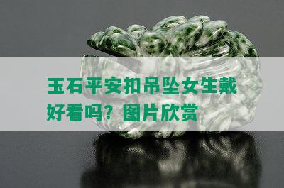 玉石平安扣吊坠女生戴好看吗？图片欣赏