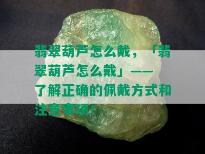 翡翠葫芦怎么戴，「翡翠葫芦怎么戴」—— 了解正确的佩戴方式和注意事项！