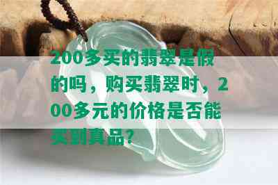 200多买的翡翠是假的吗，购买翡翠时，200多元的价格是否能买到真品？