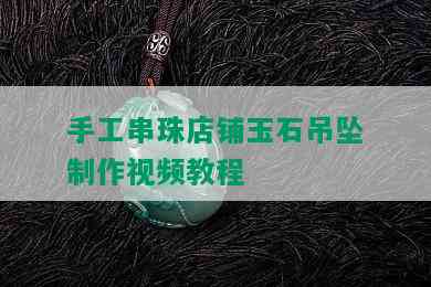 手工串珠店铺玉石吊坠制作视频教程