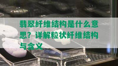 翡翠纤维结构是什么意思？详解粒状纤维结构与含义