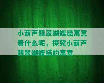 小葫芦翡翠蝴蝶结寓意着什么呢，探究小葫芦翡翠蝴蝶结的寓意