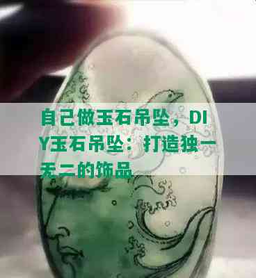 自己做玉石吊坠，DIY玉石吊坠：打造独一无二的饰品