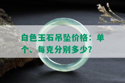 白色玉石吊坠价格：单个、每克分别多少？