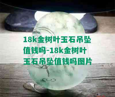 18k金树叶玉石吊坠值钱吗-18k金树叶玉石吊坠值钱吗图片