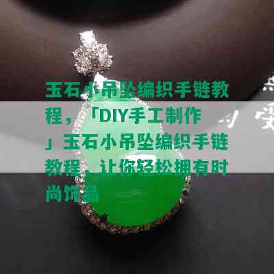 玉石小吊坠编织手链教程，「DIY手工制作」玉石小吊坠编织手链教程，让你轻松拥有时尚饰品