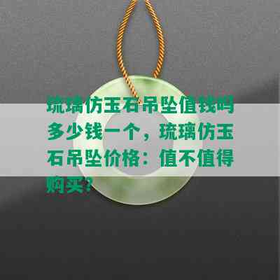 琉璃仿玉石吊坠值钱吗多少钱一个，琉璃仿玉石吊坠价格：值不值得购买？