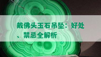 戴佛头玉石吊坠：好处、禁忌全解析