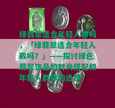 绿翡翠适合年轻人带吗，「绿翡翠适合年轻人戴吗？」——探讨绿色翡翠饰品的时尚搭配和年轻人群体的选择