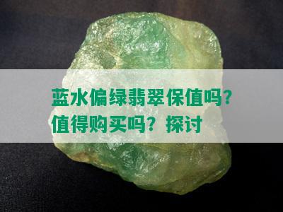 蓝水偏绿翡翠保值吗？值得购买吗？探讨