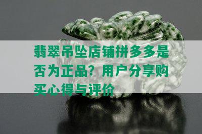 翡翠吊坠店铺拼多多是否为正品？用户分享购买心得与评价