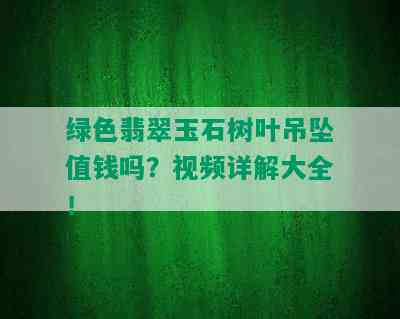 绿色翡翠玉石树叶吊坠值钱吗？视频详解大全！