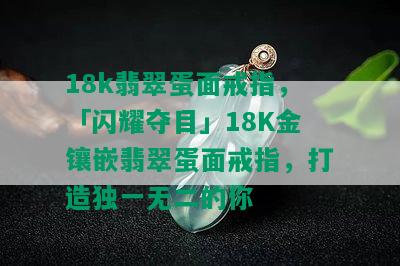 18k翡翠蛋面戒指，「闪耀夺目」18K金镶嵌翡翠蛋面戒指，打造独一无二的你