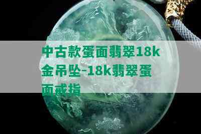 中古款蛋面翡翠18k金吊坠-18k翡翠蛋面戒指