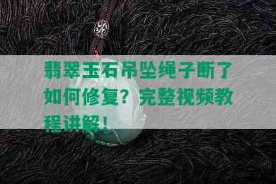 翡翠玉石吊坠绳子断了如何修复？完整视频教程讲解！