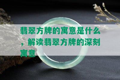 翡翠方牌的寓意是什么，解读翡翠方牌的深刻寓意