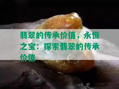 翡翠的传承价值，永恒之宝：探索翡翠的传承价值