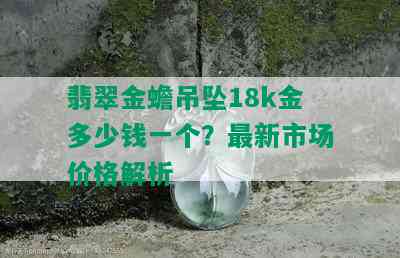 翡翠金蟾吊坠18k金多少钱一个？最新市场价格解析