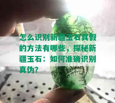 怎么识别新疆玉石真假的方法有哪些，探秘新疆玉石：如何准确识别真伪？