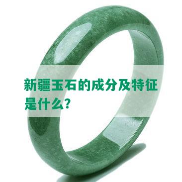 新疆玉石的成分及特征是什么？