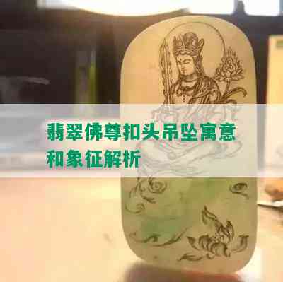 翡翠佛尊扣头吊坠寓意和象征解析