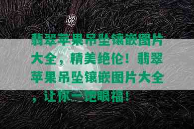 翡翠苹果吊坠镶嵌图片大全，精美绝伦！翡翠苹果吊坠镶嵌图片大全，让你一饱眼福！