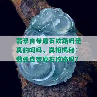 翡翠自带原石纹路吗是真的吗吗，真相揭秘：翡翠自带原石纹路吗？