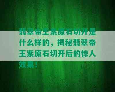 翡翠帝王紫原石切开是什么样的，揭秘翡翠帝王紫原石切开后的惊人效果！