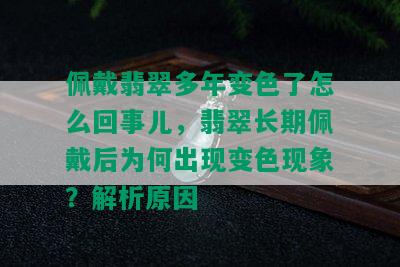 佩戴翡翠多年变色了怎么回事儿，翡翠长期佩戴后为何出现变色现象？解析原因