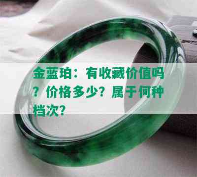 金蓝珀：有收藏价值吗？价格多少？属于何种档次？