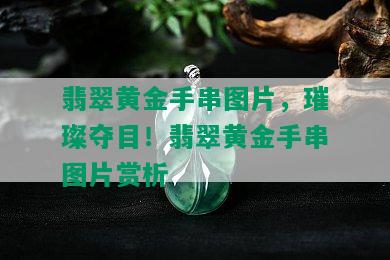 翡翠黄金手串图片，璀璨夺目！翡翠黄金手串图片赏析