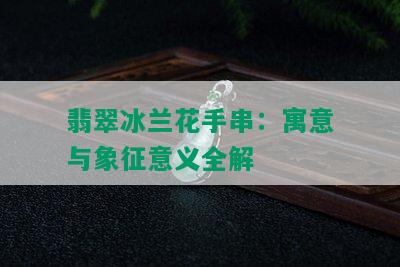 翡翠冰兰花手串：寓意与象征意义全解