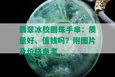 翡翠冰胶圆珠手串：质量好、值钱吗？附图片及价格参考