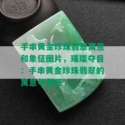 手串黄金珍珠翡翠寓意和象征图片，璀璨夺目：手串黄金珍珠翡翠的寓意与象征