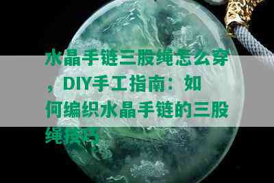 水晶手链三股绳怎么穿，DIY手工指南：如何编织水晶手链的三股绳技巧