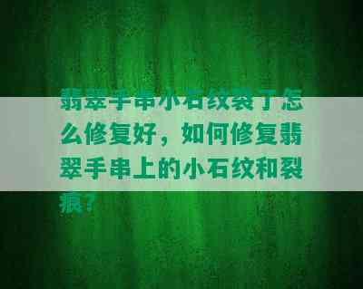 翡翠手串小石纹裂了怎么修复好，如何修复翡翠手串上的小石纹和裂痕？