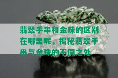 翡翠手串和金珠的区别在哪里呢，揭秘翡翠手串与金珠的不同之处