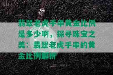 翡翠老虎手串黄金比例是多少啊，探寻珠宝之美：翡翠老虎手串的黄金比例解析