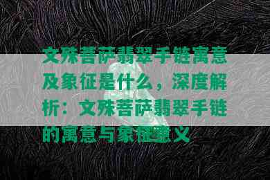 文殊菩萨翡翠手链寓意及象征是什么，深度解析：文殊菩萨翡翠手链的寓意与象征意义