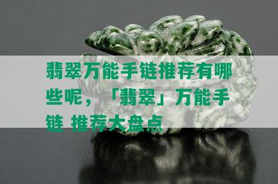 翡翠万能手链推荐有哪些呢，「翡翠」万能手链 推荐大盘点