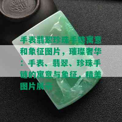 手表翡翠珍珠手链寓意和象征图片，璀璨奢华：手表、翡翠、珍珠手链的寓意与象征，精美图片展示