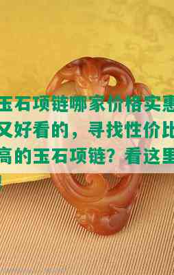 玉石项链哪家价格实惠又好看的，寻找性价比高的玉石项链？看这里！