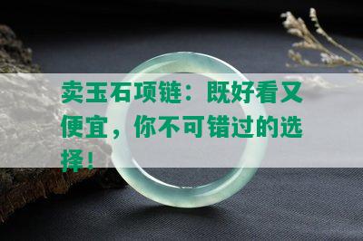 卖玉石项链：既好看又便宜，你不可错过的选择！