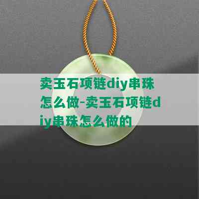 卖玉石项链diy串珠怎么做-卖玉石项链diy串珠怎么做的