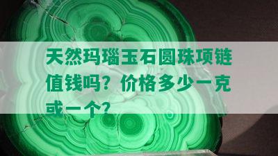 天然玛瑙玉石圆珠项链值钱吗？价格多少一克或一个？