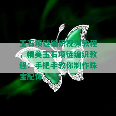 玉石项链编织视频教程，精美玉石项链编织教程：手把手教你制作珠宝配饰