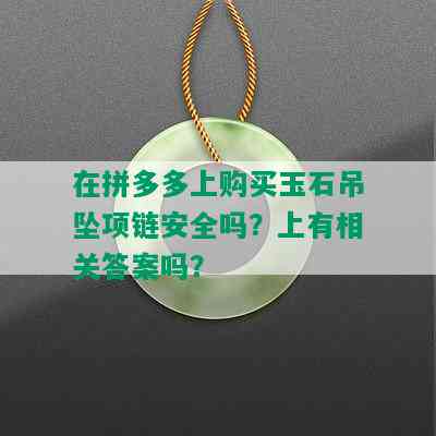 在拼多多上购买玉石吊坠项链安全吗？上有相关答案吗？