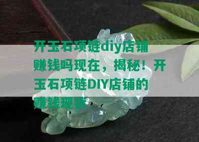 开玉石项链diy店铺赚钱吗现在，揭秘！开玉石项链DIY店铺的赚钱现状