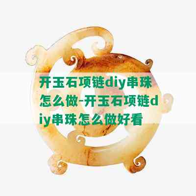 开玉石项链diy串珠怎么做-开玉石项链diy串珠怎么做好看